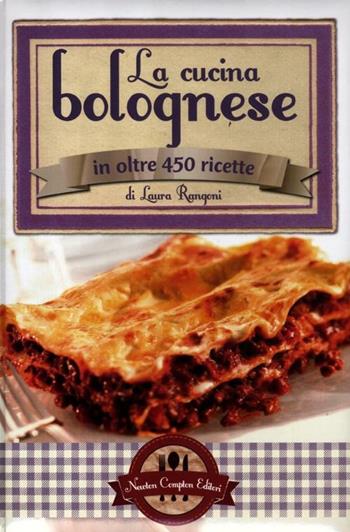 La cucina bolognese in oltre 450 ricette - Laura Rangoni - Libro Newton Compton Editori 2012, Grande cucina italiana | Libraccio.it