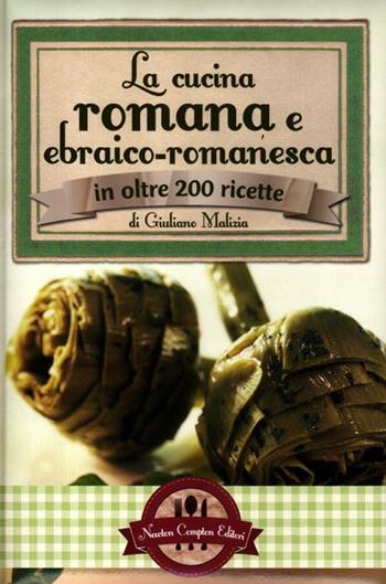 La cucina romana e ebraico romanesca in oltre 200 ricette - Giuliano Malizia - Libro Newton Compton Editori 2012, Grande cucina italiana | Libraccio.it