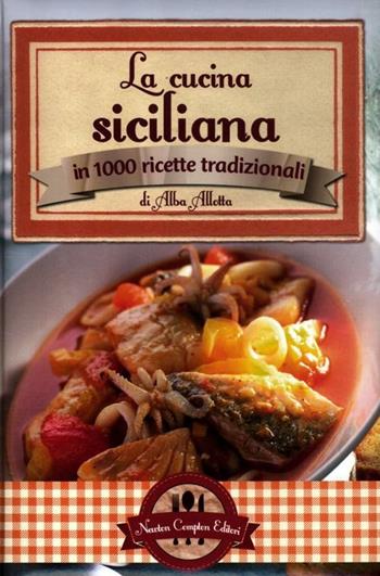 La cucina siciliana in 1000 ricette tradizionali - Alba Allotta - Libro Newton Compton Editori 2012, Grande cucina italiana | Libraccio.it