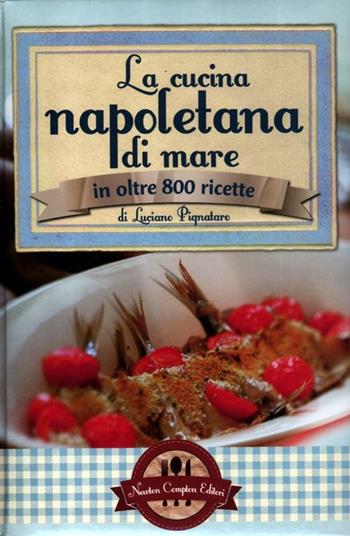 La cucina napoletana di mare in olte 800 ricette - Luciano Pignataro - Libro Newton Compton Editori 2012, Grande cucina italiana | Libraccio.it