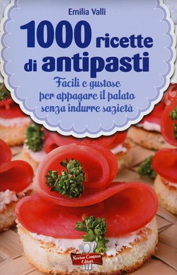 1000 ricette di antipasti - Emilia Valli - Libro Newton Compton Editori 2013, La nuova cucina del buongustaio | Libraccio.it