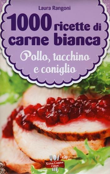 1000 ricette di carne bianca - Laura Rangoni - Libro Newton Compton Editori 2013, La nuova cucina del buongustaio | Libraccio.it