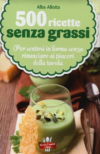 500 ricette senza grassi - Alba Allotta - Libro Newton Compton Editori 2013, La nuova cucina del buongustaio | Libraccio.it