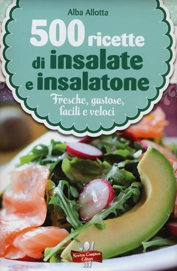 500 ricette di insalate e insalatone - Alba Allotta - Libro Newton Compton Editori 2013, La nuova cucina del buongustaio | Libraccio.it