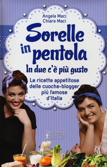 Sorelle in pentola. In due c'è più gusto. Le ricette appetitose delle cuoche-blogger più famose d'Italia - Angela Maci, Chiara Maci - Libro Newton Compton Editori 2012, Grandi manuali Newton | Libraccio.it