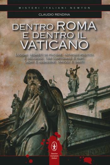 Dentro Roma e dentro il Vaticano. Luoghi segreti di piacere, intrighi politici e religiosi, tra cortigiane e papi, ladri e assassini, diavoli e santi - Claudio Rendina - Libro Newton Compton Editori 2012, Tradizioni italiane | Libraccio.it