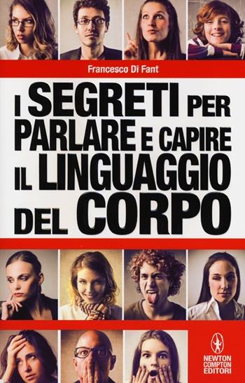 I segreti per parlare e capire il linguaggio del corpo. I gesti non mentono. Tutti i trucchi della comunicazione non verbale - Francesco Di Fant - Libro Newton Compton Editori 2013, Grandi manuali Newton | Libraccio.it