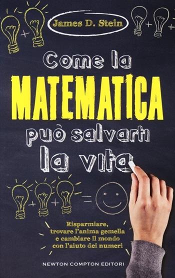 Come la matematica può salvarti la vita - James D. Stein - Libro Newton Compton Editori 2013, Grandi manuali Newton | Libraccio.it