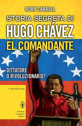 Storia segreta di Hugo Chávez. El Comandante. Dittatore o rivoluzionario? - Rory Carroll - Libro Newton Compton Editori 2013, I volti della storia | Libraccio.it