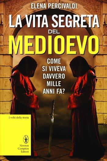 La vita segreta del Medioevo. Come si viveva davvero mille anni fa? Curiosità, misteri, riti e superstizioni di una civiltà affascinante e ancora tutta da scoprire - Elena Percivaldi - Libro Newton Compton Editori 2013, I volti della storia | Libraccio.it