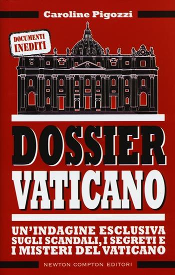 Dossier Vaticano. Un'indagine esclusiva sugli scandali, i segreti e i misteri del Vaticano - Caroline Pigozzi - Libro Newton Compton Editori 2013, Controcorrente | Libraccio.it