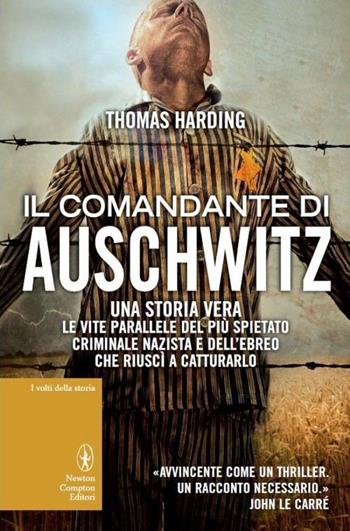 Il comandante di Auschwitz. Una storia vera. Le vite parallele del più spietato criminale nazista e dell'ebreo che riuscì a catturarlo - Thomas Harding - Libro Newton Compton Editori 2013, I volti della storia | Libraccio.it