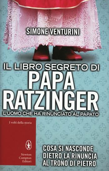Il libro segreto di papa Ratzinger. L'uomo che ha rinunciato al papato - Simone Venturini - Libro Newton Compton Editori 2013, I volti della storia | Libraccio.it