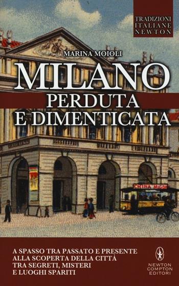 Milano perduta e dimenticata. Tra segreti, misteri e luoghi spariti - Marina Moioli - Libro Newton Compton Editori 2013, Tradizioni italiane | Libraccio.it