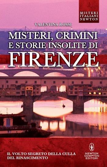 Misteri, crimini e storie insolite di Firenze. Il volto segreto della culla del Rinascimento - Valentina Rossi - Libro Newton Compton Editori 2013, Tradizioni italiane | Libraccio.it