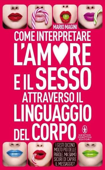 Come interpretare l'amore e il sesso attraverso il linguaggio del corpo - Mario Magini - Libro Newton Compton Editori 2013, Grandi manuali Newton | Libraccio.it