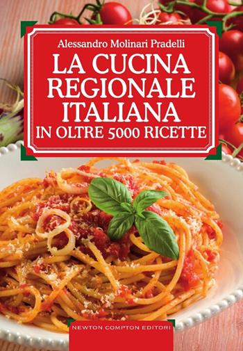 La cucina regionale italiana in oltre 5000 ricette - Alessandro Molinari Pradelli - Libro Newton Compton Editori 2013, Grandi manuali Newton | Libraccio.it