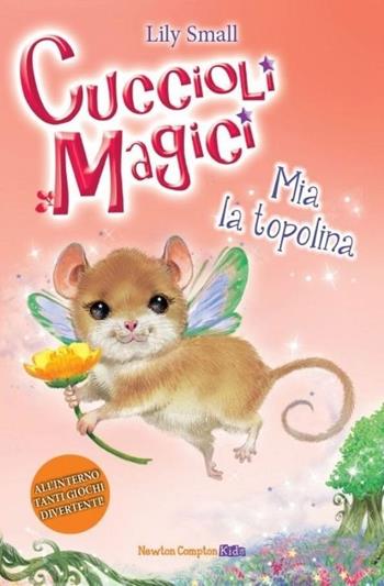 Mia la topolina. Cuccioli magici. Vol. 4 - Lily Small - Libro Newton Compton Editori 2013, Newton Compton Kids | Libraccio.it