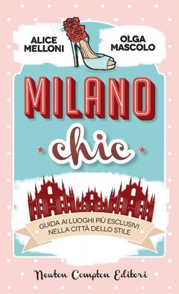 Milano chic. Guida ai luoghi più esclusivi nella città dello stiile - Olga Mascolo, Alice Melloni - Libro Newton Compton Editori 2013, Grandi manuali Newton | Libraccio.it