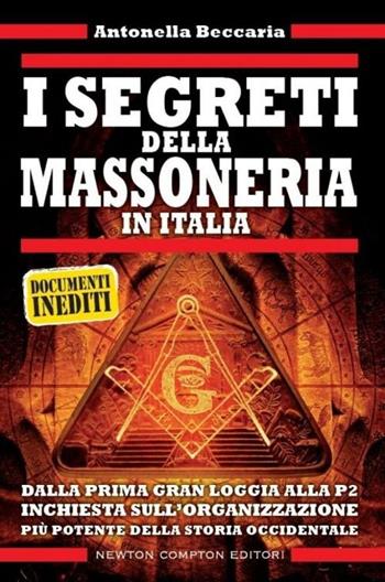 I segreti della massoneria in Italia. Dalla prima Gran Loggia alla P2: inchiesta sull'organizzazione occulta più potente della storia occidentale - Antonella Beccaria - Libro Newton Compton Editori 2013, Controcorrente | Libraccio.it
