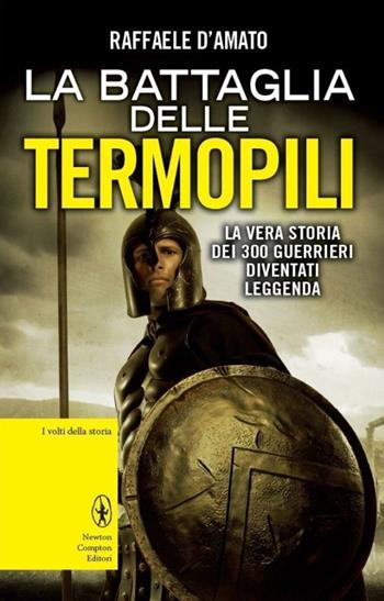 La battaglia delle Termopili. La vera storia dei 300 guerrieri diventati leggenda - Raffaele D'Amato - Libro Newton Compton Editori 2013, I volti della storia | Libraccio.it