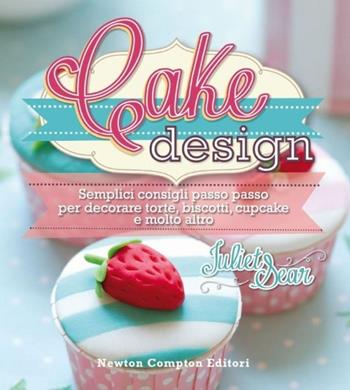 Cake design. Semplici consigli passo passo per decorare torte, biscotti, cupcakes e molto altro. Ediz. illustrata - Juliet Sear - Libro Newton Compton Editori 2013, Grandi manuali Newton | Libraccio.it