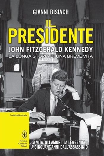 Il presidente. John Fitzgerald Kennedy. La lunga storia di una breve vita - Gianni Bisiach - Libro Newton Compton Editori 2013, I volti della storia | Libraccio.it