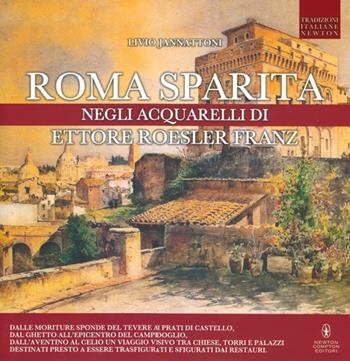 Roma sparita negli acquarelli di Ettore Roesler Franz. Ediz. illustrata - Livio Jannattoni - Libro Newton Compton Editori 2013, Tradizioni italiane | Libraccio.it