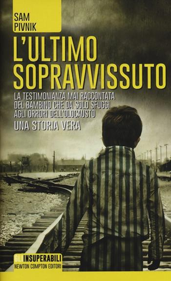 L' ultimo sopravvissuto. La testimonianza mai raccontata del bambino che da solo sfuggì agli orrori dell'Olocausto - Sam Pivnik - Libro Newton Compton Editori 2014, Gli insuperabili | Libraccio.it