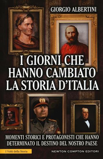 I giorni che hanno cambiato la storia d'Italia. Momenti storici e protagonisti che hanno determinato il destino del nostro paese. Ediz. illustrata - Giorgio Albertini - Libro Newton Compton Editori 2016, I volti della storia | Libraccio.it