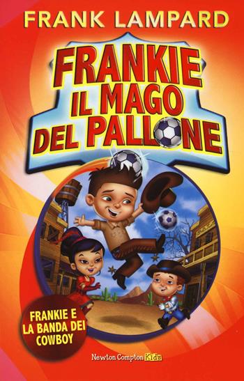 Frankie e la banda dei cowboy. Frankie il mago del pallone. Ediz. illustrata. Vol. 2 - Frank Lampard - Libro Newton Compton Editori 2014, Newton Compton Kids | Libraccio.it