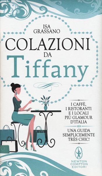 Colazioni da Tiffany. I caffè, i ristoranti e i locali più glamour d'Italia - Isa Grassano - Libro Newton Compton Editori 2013, Grandi manuali Newton | Libraccio.it