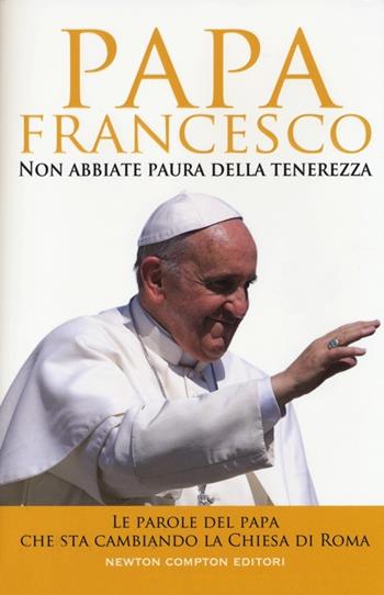 Non abbiate paura della tenerezza. Le parole del papa che sta cambiando la Chiesa di Roma - Francesco (Jorge Mario Bergoglio) - Libro Newton Compton Editori 2013, Fuori collana | Libraccio.it