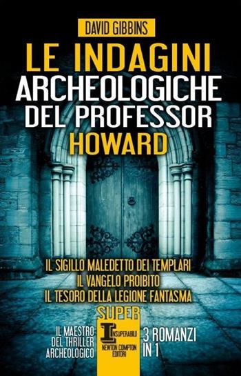 Le indagini archeologiche del professor Howard: Il sigillo maledetto dei templari-Il Vangelo proibito-Il tesoro della legione fantasma - David Gibbins - Libro Newton Compton Editori 2014, SuperInsuperabili | Libraccio.it