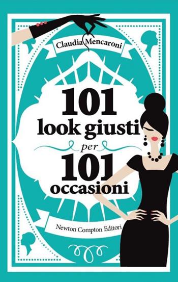 101 look giusti per 101 occasioni - Claudia Mencaroni - Libro Newton Compton Editori 2014, 101 | Libraccio.it