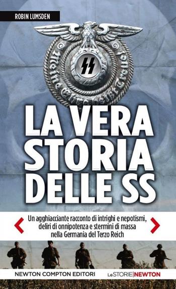 La vera storia delle SS. Un agghiacciante racconto di intrighi e nepotismi, deliri di onnipotenza e stermini di massa nella Germania del Terzo Reich - Robin Lumsden - Libro Newton Compton Editori 2014, Le storie Newton | Libraccio.it