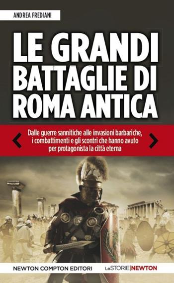 Le grandi battaglie di Roma antica. Dalle guerre sannitiche alle invasioni barbariche, i combattimenti e gli scontri che hanno avuto per protagonista la città eterna - Andrea Frediani - Libro Newton Compton Editori 2014, Le storie Newton | Libraccio.it