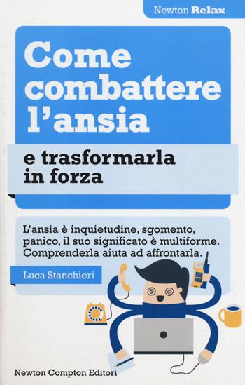 Come combattere l'ansia e trasformarla in forza - Luca Stanchieri - Libro Newton Compton Editori 2014, Newton Compton Relax | Libraccio.it