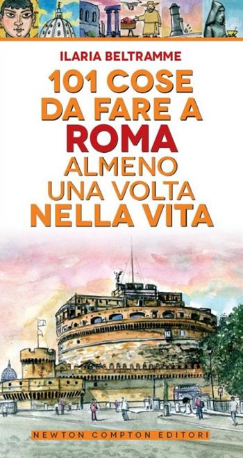101 cose da fare a Roma almeno una volta nella vita - Ilaria Beltramme - Libro Newton Compton Editori 2014, Gli insuperabili | Libraccio.it