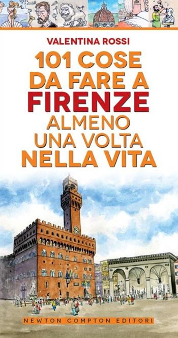 101 cose da fare a Firenze almeno una volta nella vita - Valentina Rossi - Libro Newton Compton Editori 2014, Gli insuperabili | Libraccio.it
