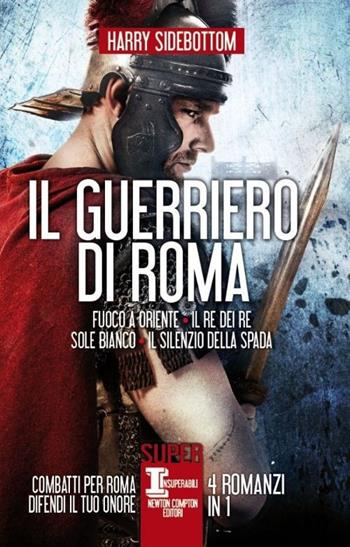Il guerriero di Roma: Fuoco a Oriente-Il re dei re-Sole bianco-Il silenzio della spada - Harry Sidebottom - Libro Newton Compton Editori 2014, SuperInsuperabili | Libraccio.it