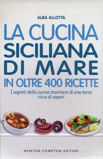 La cucina siciliana di mare in oltre 400 ricette - Alba Allotta - Libro Newton Compton Editori 2014, Cucina italiana Newton | Libraccio.it
