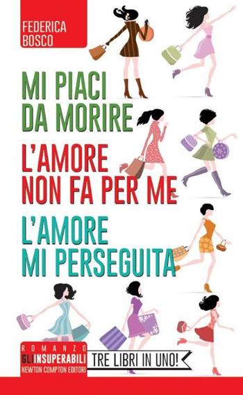 Mi piaci da morire-L'amore non fa per me-L'amore mi perseguita - Federica Bosco - Libro Newton Compton Editori 2014, Gli insuperabili | Libraccio.it