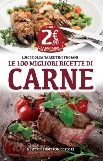 Le 100 migliori ricette di carne - Olga Tarentini Troiani, Luigi Tarentini Troiani - Libro Newton Compton Editori 2014, La compagnia del buongustaio | Libraccio.it