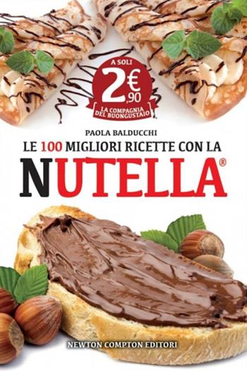 Le 100 migliori ricette con la Nutella - Paola Balducchi - Libro Newton Compton Editori 2014, La compagnia del buongustaio | Libraccio.it