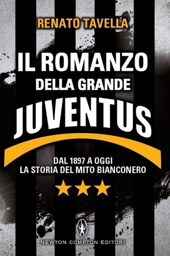 Il romanzo della grande Juventus. Dal 1897 a oggi. La storia del mito bianconero - Renato Tavella - Libro Newton Compton Editori 2014, Tradizioni italiane | Libraccio.it