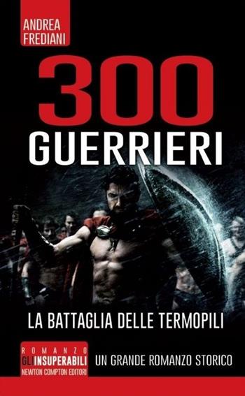 300 guerrieri. La battaglia delle Termopili - Andrea Frediani - Libro Newton Compton Editori 2014, Gli insuperabili | Libraccio.it