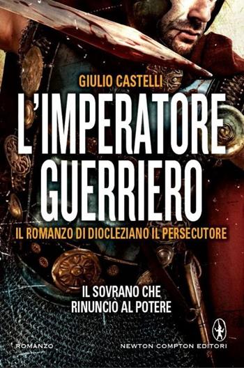 L' imperatore guerriero. Il romanzo di Diocleziano il persecutore - Giulio Castelli - Libro Newton Compton Editori 2014, Nuova narrativa Newton | Libraccio.it