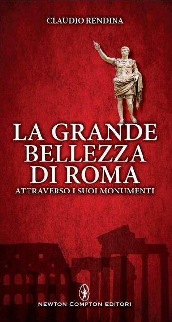 La grande bellezza di Roma attraverso i suoi monumenti - Claudio Rendina - Libro Newton Compton Editori 2014, Fuori collana | Libraccio.it