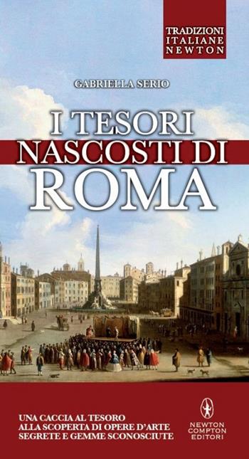 I tesori nascosti di Roma - Gabriella Serio - Libro Newton Compton Editori 2014, Tradizioni italiane | Libraccio.it